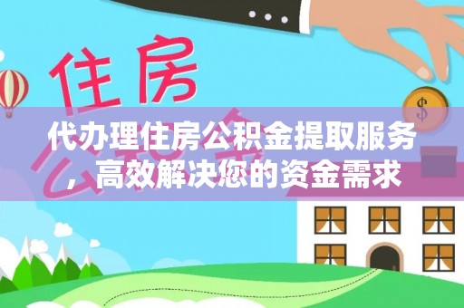 新县代办理住房公积金提取服务，高效解决您的资金需求