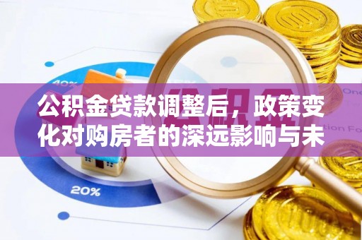 新县公积金贷款调整后，政策变化对购房者的深远影响与未来趋势分析