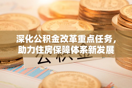 新县深化公积金改革重点任务，助力住房保障体系新发展