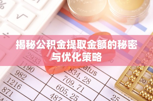 新县揭秘公积金提取金额的秘密与优化策略