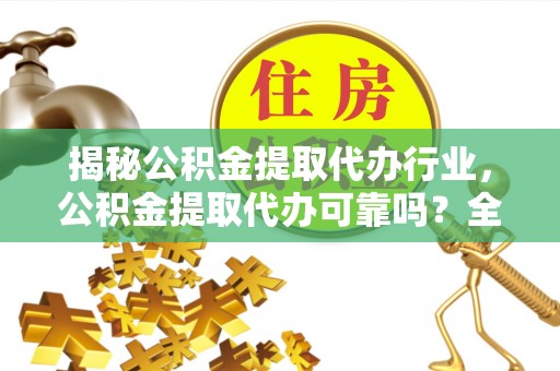 新县揭秘公积金提取代办行业，公积金提取代办可靠吗？全面解析与风险规避