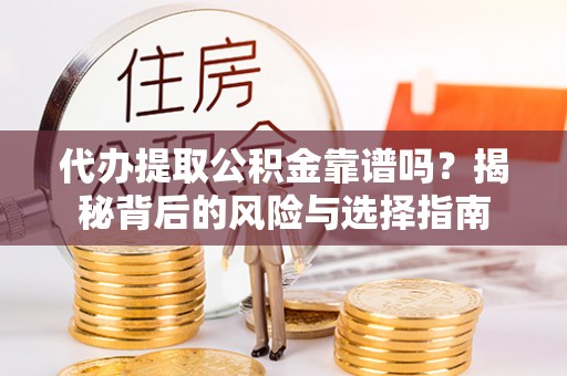 新县代办提取公积金靠谱吗？揭秘背后的风险与选择指南