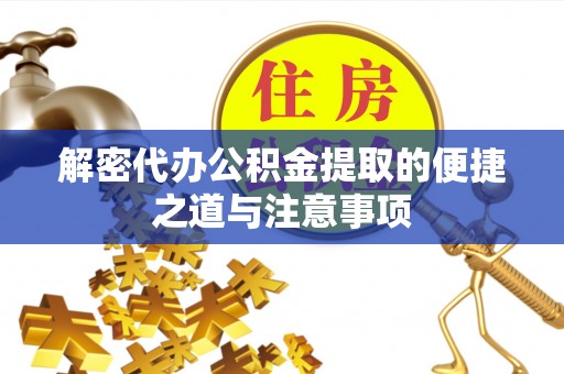 新县解密代办公积金提取的便捷之道与注意事项