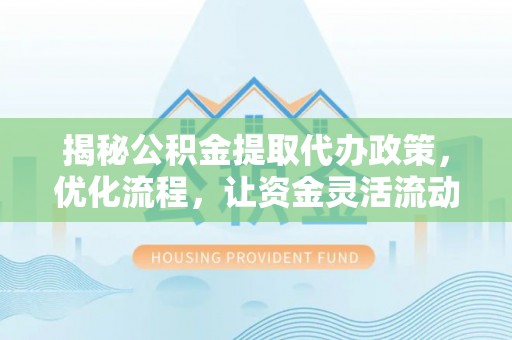 新县揭秘公积金提取代办政策，优化流程，让资金灵活流动
