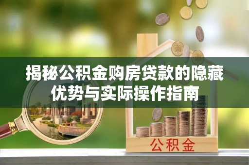 新县揭秘公积金购房贷款的隐藏优势与实际操作指南
