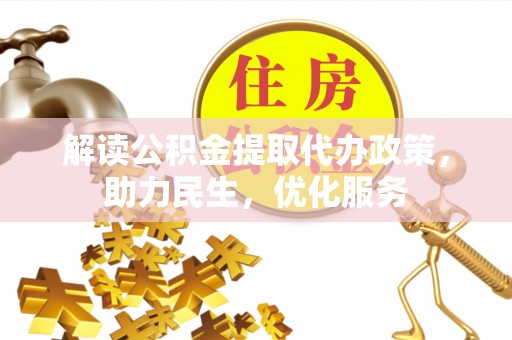 新县解读公积金提取代办政策，助力民生，优化服务