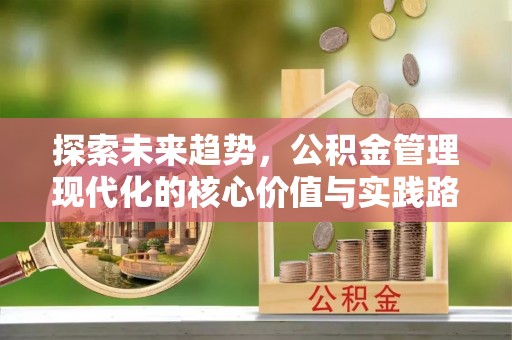 新县探索未来趋势，公积金管理现代化的核心价值与实践路径
