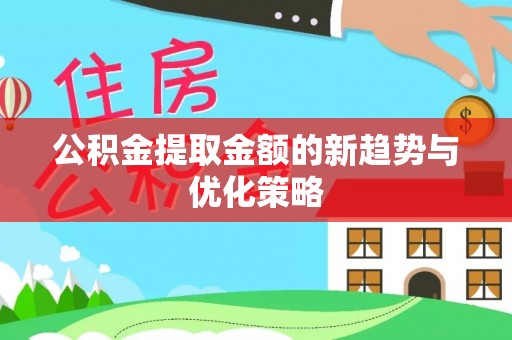 新县公积金提取金额的新趋势与优化策略