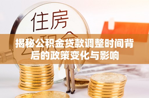 新县揭秘公积金贷款调整时间背后的政策变化与影响