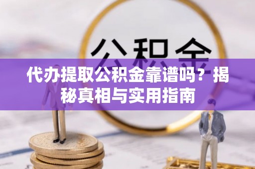 新县代办提取公积金靠谱吗？揭秘真相与实用指南
