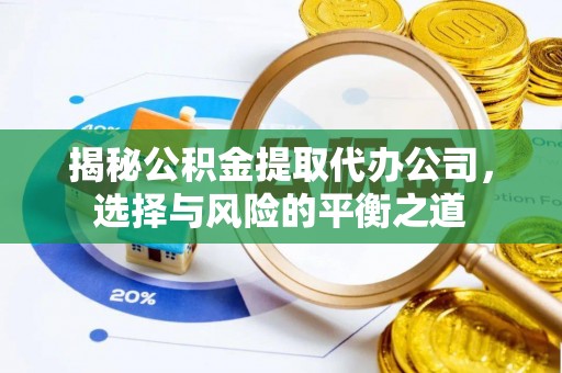 新县揭秘公积金提取代办公司，选择与风险的平衡之道