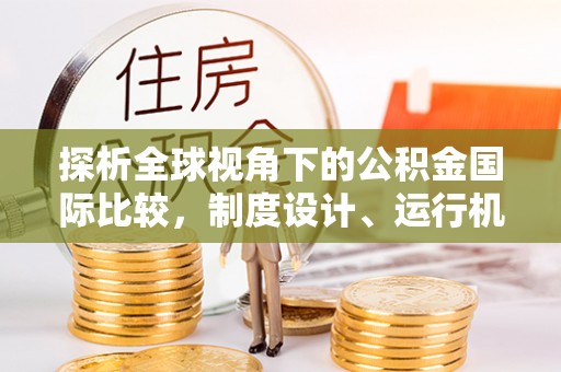 新县探析全球视角下的公积金国际比较，制度设计、运行机制与未来趋势