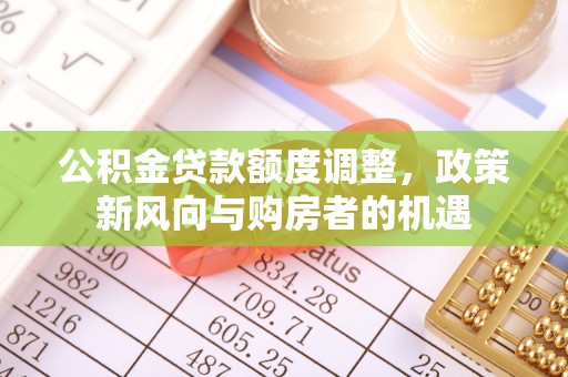 新县公积金贷款额度调整，政策新风向与购房者的机遇