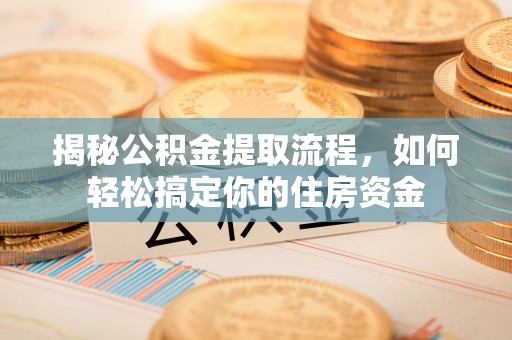 新县揭秘公积金提取流程，如何轻松搞定你的住房资金