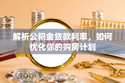 新县解析公积金贷款利率，如何优化你的购房计划