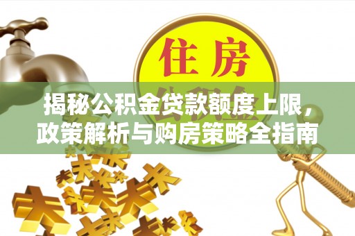 新县揭秘公积金贷款额度上限，政策解析与购房策略全指南