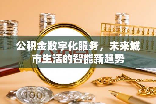 新县公积金数字化服务，未来城市生活的智能新趋势