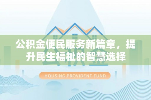 新县公积金便民服务新篇章，提升民生福祉的智慧选择