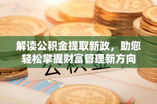 新县解读公积金提取新政，助您轻松掌握财富管理新方向