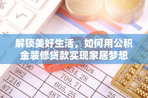 新县解锁美好生活，如何用公积金装修贷款实现家居梦想