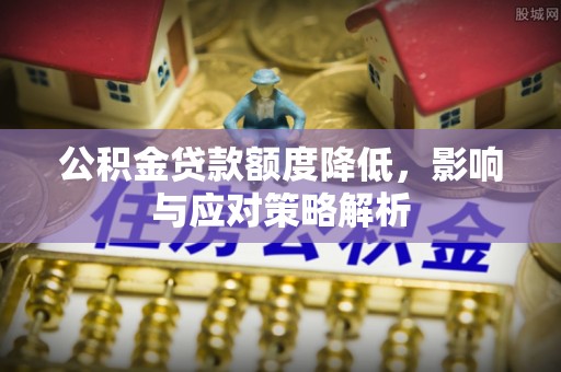 新县公积金贷款额度降低，影响与应对策略解析