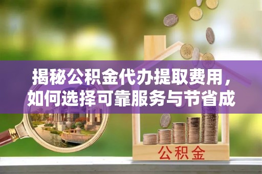 新县揭秘公积金代办提取费用，如何选择可靠服务与节省成本