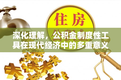 新县深化理解，公积金制度性工具在现代经济中的多重意义