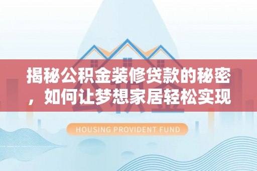 新县揭秘公积金装修贷款的秘密，如何让梦想家居轻松实现？