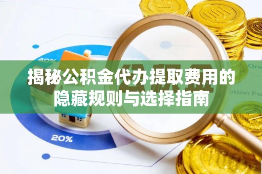 新县揭秘公积金代办提取费用的隐藏规则与选择指南