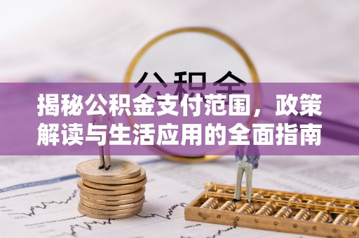 新县揭秘公积金支付范围，政策解读与生活应用的全面指南