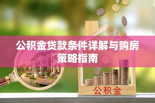 新县公积金贷款条件详解与购房策略指南