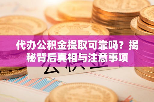 新县代办公积金提取可靠吗？揭秘背后真相与注意事项