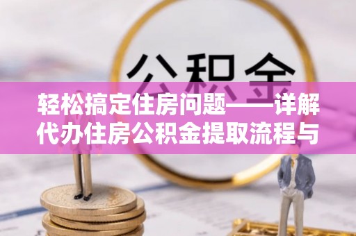 新县轻松搞定住房问题——详解代办住房公积金提取流程与技巧