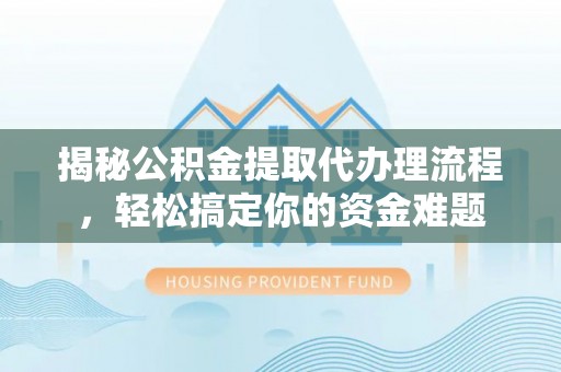 新县揭秘公积金提取代办理流程，轻松搞定你的资金难题