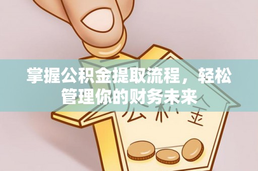 新县掌握公积金提取流程，轻松管理你的财务未来