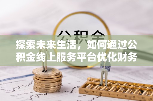 新县探索未来生活，如何通过公积金线上服务平台优化财务管理