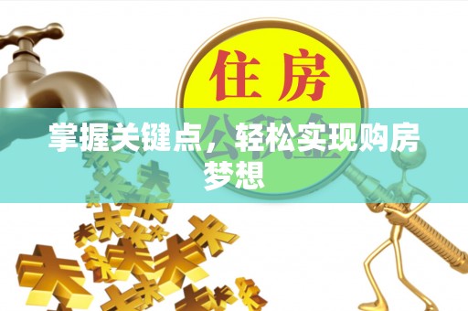 新县掌握关键点，轻松实现购房梦想