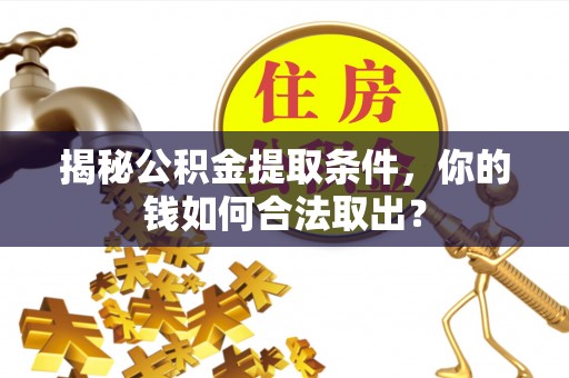 新县揭秘公积金提取条件，你的钱如何合法取出？