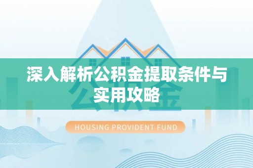 新县深入解析公积金提取条件与实用攻略