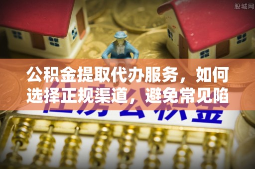 新县公积金提取代办服务，如何选择正规渠道，避免常见陷阱