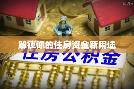 新县解锁你的住房资金新用途