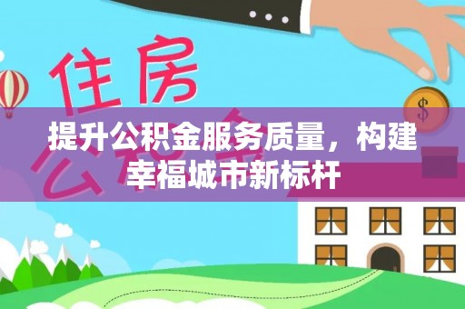 新县提升公积金服务质量，构建幸福城市新标杆