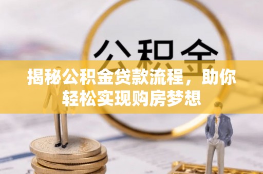 新县揭秘公积金贷款流程，助你轻松实现购房梦想