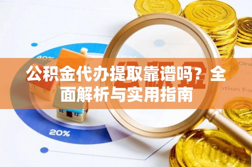 新县公积金代办提取靠谱吗？全面解析与实用指南