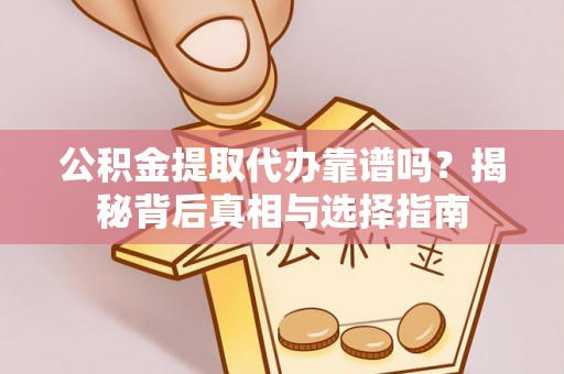 新县公积金提取代办靠谱吗？揭秘背后真相与选择指南