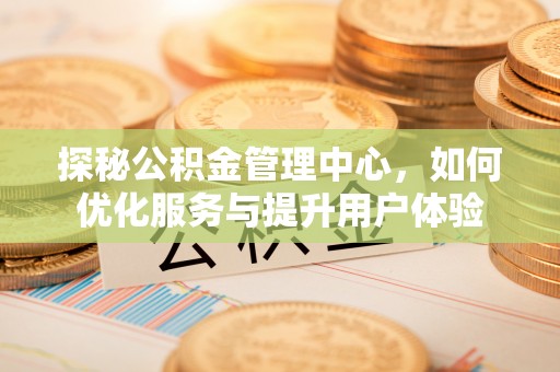 新县探秘公积金管理中心，如何优化服务与提升用户体验