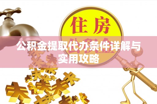 新县公积金提取代办条件详解与实用攻略