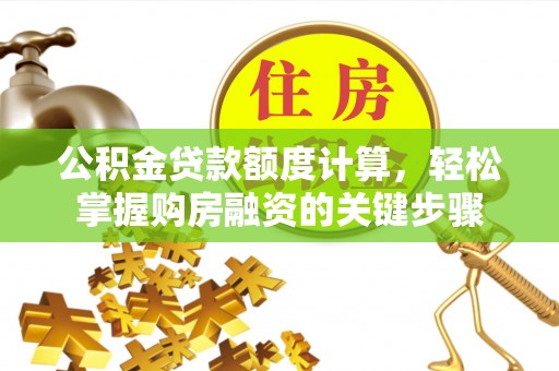 新县公积金贷款额度计算，轻松掌握购房融资的关键步骤