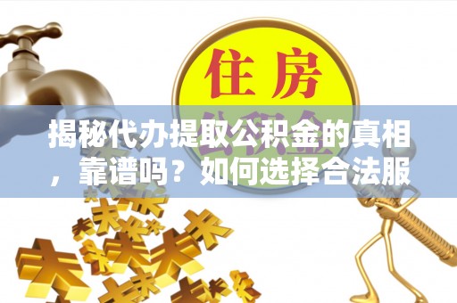 新县揭秘代办提取公积金的真相，靠谱吗？如何选择合法服务？