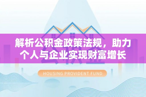 新县解析公积金政策法规，助力个人与企业实现财富增长